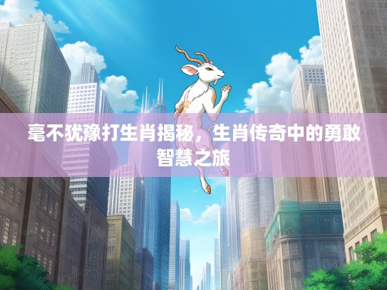 毫不犹豫打生肖揭秘，生肖传奇中的勇敢智慧之旅