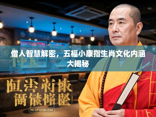 僧人智慧解密，五福小康指生肖文化内涵大揭秘