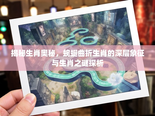 揭秘生肖奥秘，蜿蜒曲折生肖的深层象征与生肖之谜探析