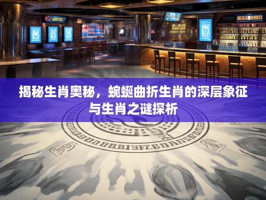 揭秘生肖奥秘，蜿蜒曲折生肖的深层象征与生肖之谜探析
