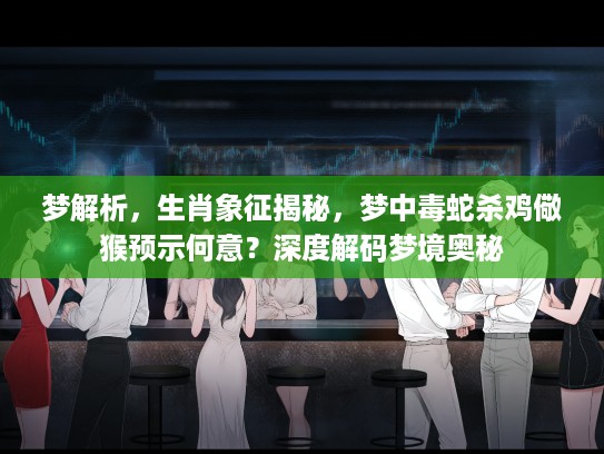梦解析，生肖象征揭秘，梦中毒蛇杀鸡儆猴预示何意？深度解码梦境奥秘