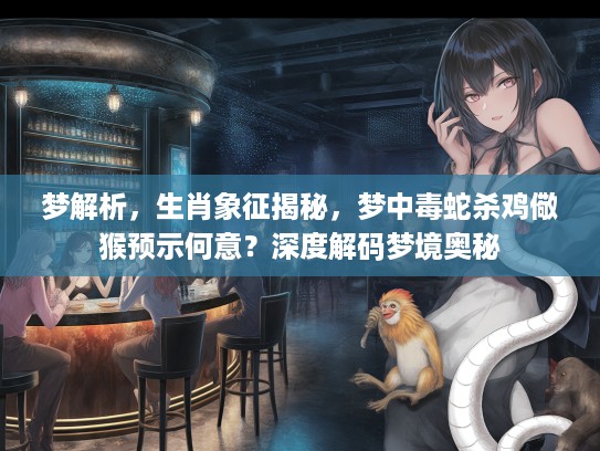 梦解析，生肖象征揭秘，梦中毒蛇杀鸡儆猴预示何意？深度解码梦境奥秘