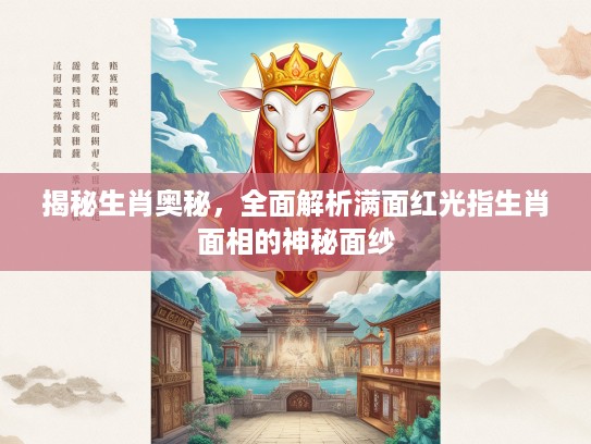揭秘生肖奥秘，全面解析满面红光指生肖面相的神秘面纱