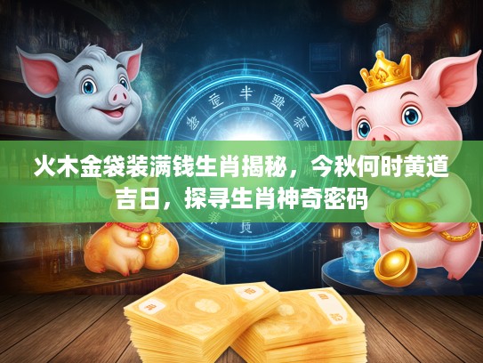 火木金袋装满钱生肖揭秘，今秋何时黄道吉日，探寻生肖神奇密码