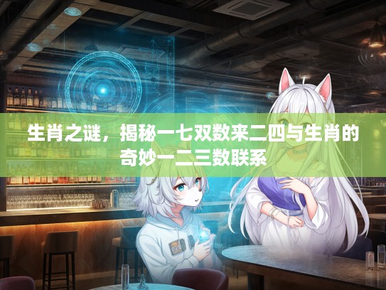 生肖之谜，揭秘一七双数来二四与生肖的奇妙一二三数联系