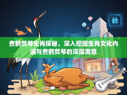 煮鹤焚琴生肖探秘，深入挖掘生肖文化内涵与煮鹤焚琴的深层寓意