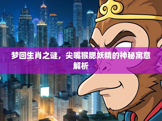 梦回生肖之谜，尖嘴猴腮妖精的神秘寓意解析