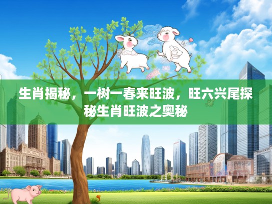 生肖揭秘，一树一春来旺波，旺六兴尾探秘生肖旺波之奥秘