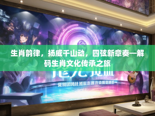 生肖韵律，扬威千山动，四弦新章奏—解码生肖文化传承之旅