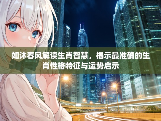 如沐春风解读生肖智慧，揭示最准确的生肖性格特征与运势启示