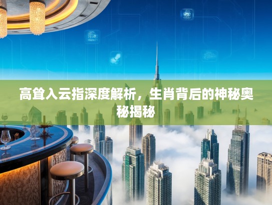 高耸入云指深度解析，生肖背后的神秘奥秘揭秘