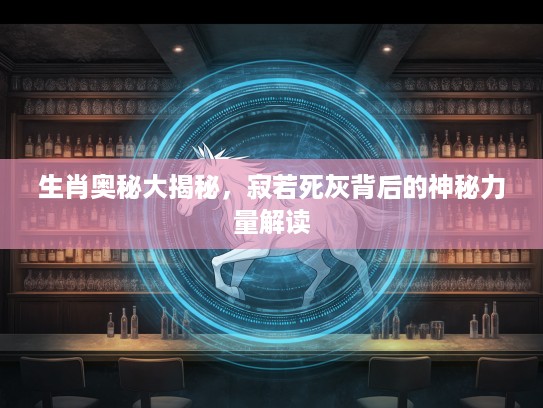 生肖奥秘大揭秘，寂若死灰背后的神秘力量解读