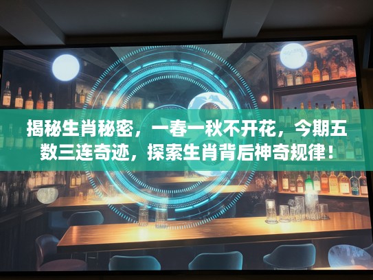 揭秘生肖秘密，一春一秋不开花，今期五数三连奇迹，探索生肖背后神奇规律！