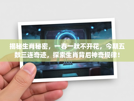 揭秘生肖秘密，一春一秋不开花，今期五数三连奇迹，探索生肖背后神奇规律！