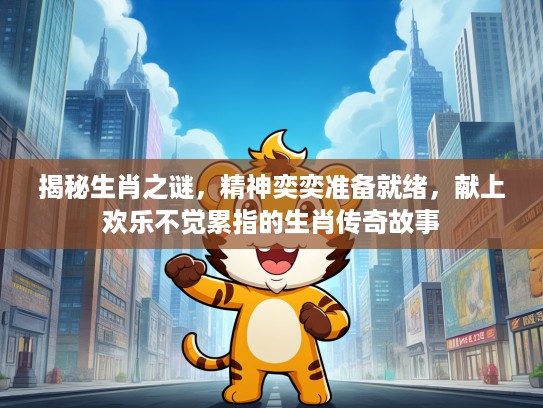 揭秘生肖之谜，精神奕奕准备就绪，献上欢乐不觉累指的生肖传奇故事
