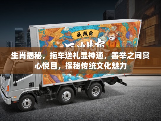 生肖揭秘，拖车送礼显神通，善举之间赏心悦目，探秘传统文化魅力