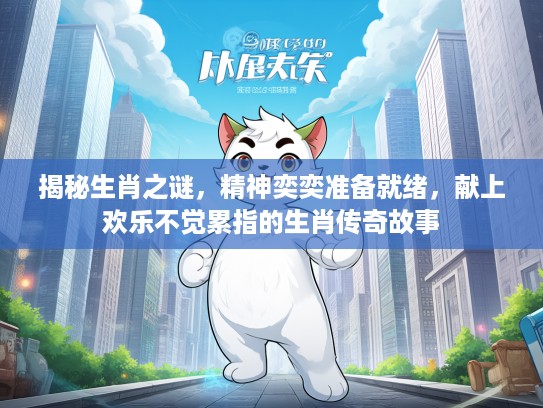 揭秘生肖之谜，精神奕奕准备就绪，献上欢乐不觉累指的生肖传奇故事