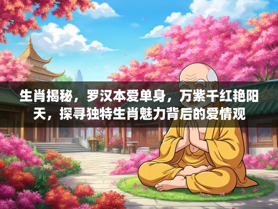 生肖揭秘，罗汉本爱单身，万紫千红艳阳天，探寻独特生肖魅力背后的爱情观