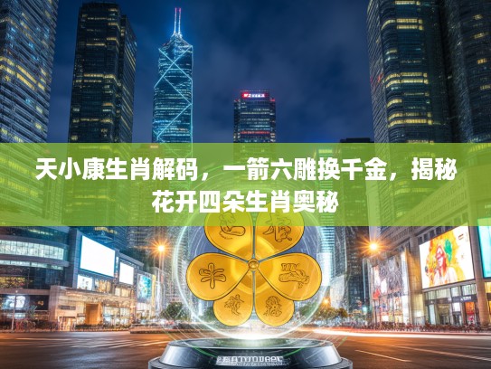 天小康生肖解码，一箭六雕换千金，揭秘花开四朵生肖奥秘