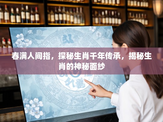 春满人间指，探秘生肖千年传承，揭秘生肖的神秘面纱