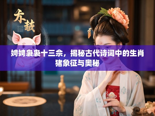 娉娉袅袅十三佘，揭秘古代诗词中的生肖猪象征与奥秘