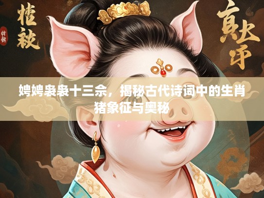 娉娉袅袅十三佘，揭秘古代诗词中的生肖猪象征与奥秘