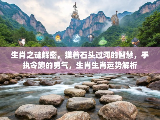 生肖之谜解密，摸着石头过河的智慧，手执令旗的勇气，生肖生肖运势解析