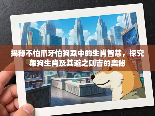揭秘不怕爪牙怕狗虱中的生肖智慧，探究颠狗生肖及其避之则吉的奥秘