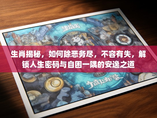 生肖揭秘，如何除恶务尽，不容有失，解锁人生密码与自困一隅的安逸之道