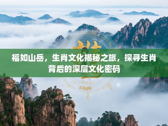 福如山岳，生肖文化揭秘之旅，探寻生肖背后的深层文化密码