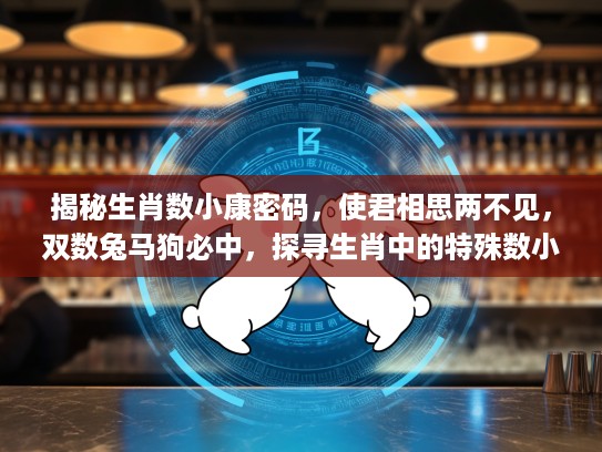 揭秘生肖数小康密码，使君相思两不见，双数兔马狗必中，探寻生肖中的特殊数小康寓意