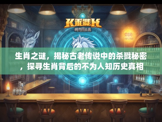 生肖之谜，揭秘古老传说中的杀戮秘密，探寻生肖背后的不为人知历史真相