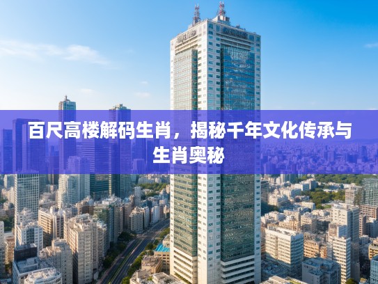 百尺高楼解码生肖，揭秘千年文化传承与生肖奥秘