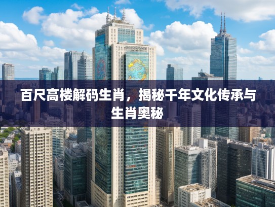 百尺高楼解码生肖，揭秘千年文化传承与生肖奥秘