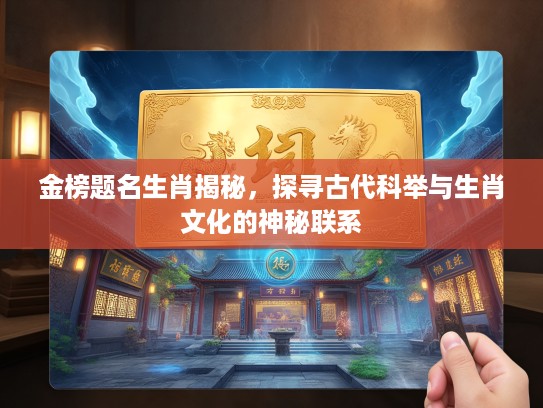 金榜题名生肖揭秘，探寻古代科举与生肖文化的神秘联系