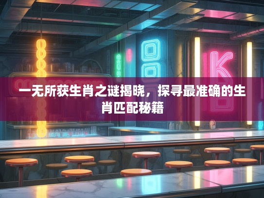 一无所获生肖之谜揭晓，探寻最准确的生肖匹配秘籍