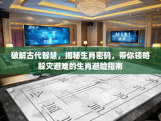 破解古代智慧，揭秘生肖密码，带你领略躲灾避难的生肖避险指南