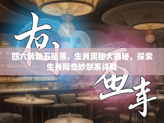 四六转动五坠落，生肖奥秘大揭秘，探索生肖间奇妙联系详解