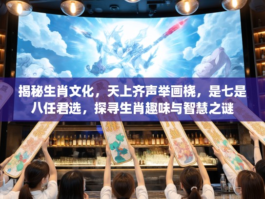 揭秘生肖文化，天上齐声举画桡，是七是八任君选，探寻生肖趣味与智慧之谜