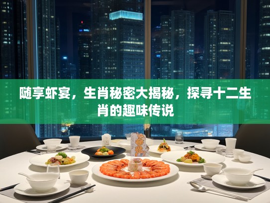 随享虾宴，生肖秘密大揭秘，探寻十二生肖的趣味传说