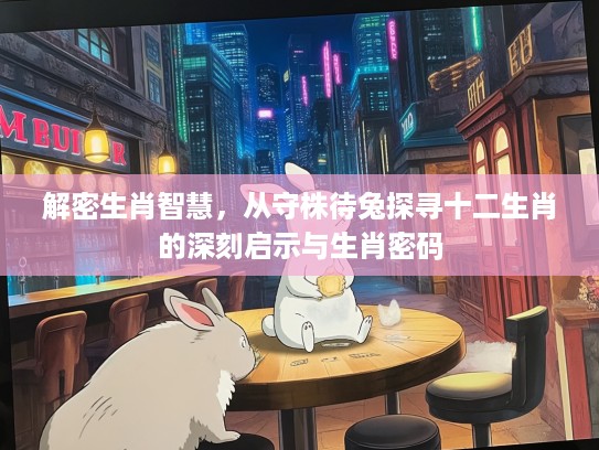 解密生肖智慧，从守株待兔探寻十二生肖的深刻启示与生肖密码