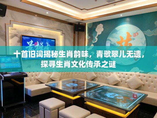 十首旧词揭秘生肖韵味，青歌翠儿无遗，探寻生肖文化传承之谜