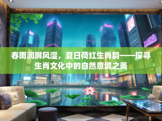 春雨润屏风湿，夏日荷红生肖韵——探寻生肖文化中的自然意境之美