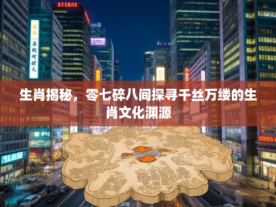 生肖揭秘，零七碎八间探寻千丝万缕的生肖文化渊源