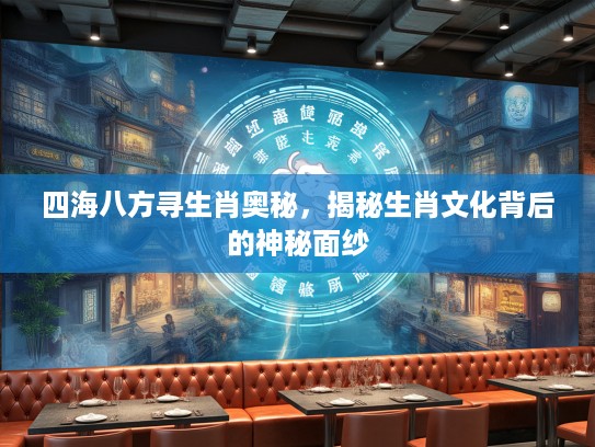 四海八方寻生肖奥秘，揭秘生肖文化背后的神秘面纱