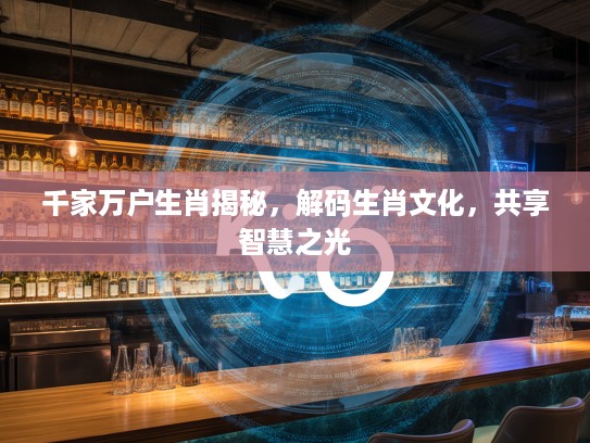 千家万户生肖揭秘，解码生肖文化，共享智慧之光