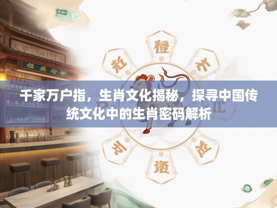 千家万户指，生肖文化揭秘，探寻中国传统文化中的生肖密码解析