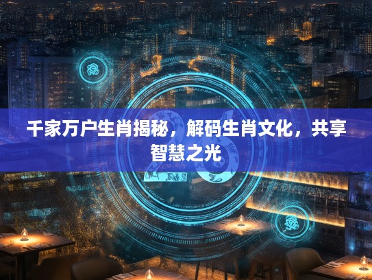 千家万户生肖揭秘，解码生肖文化，共享智慧之光