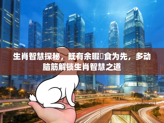 生肖智慧探秘，既有余暇揾食为先，多动脑筋解锁生肖智慧之道