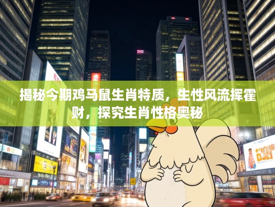 揭秘今期鸡马鼠生肖特质，生性风流挥霍财，探究生肖性格奥秘